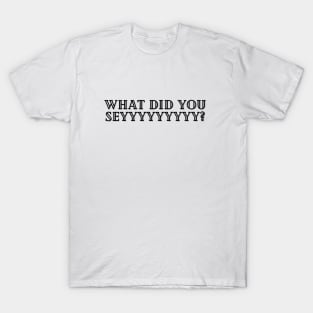 What did you say ? T-Shirt